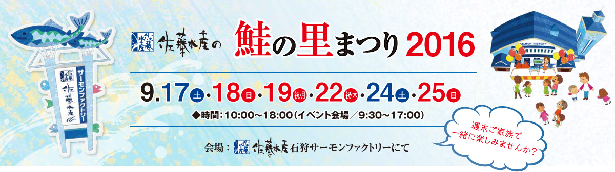 佐藤水産の 鮭の里まつり2016。9.17（土）・18（日）・19（祝・月）／9.22（祝・木）／9.24（土）・25（日）開催！ 時間：10時～18時（イベント会場/9時半～17時） 会場：石狩サーモンファクトリー