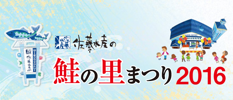 佐藤水産の 鮭の里まつり2016。9.17（土）・18（日）・19（祝・月）／9.22（祝・木）／9.24（土）・25（日）開催！ 時間：10時～18時（イベント会場/9時半～17時） 会場：石狩サーモンファクトリー