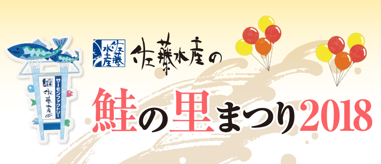 佐藤水産の 鮭の里まつり2018。9.15（土）・16（日）・17（祝・月）／9.22（土）・23（祝・日）・24（振替休日・月）開催！ 時間：10時～18時（イベント会場/9時半～18時半） 会場：石狩サーモンファクトリー