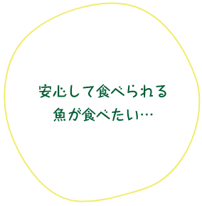 安心して食べられる魚が食べたい