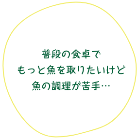 普段の食卓でもっと魚を取りたいけど魚の調理が苦手